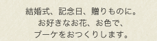 結婚式、記念日、贈りものに。お好きなお花、お色で、ブーケをおつくりします。